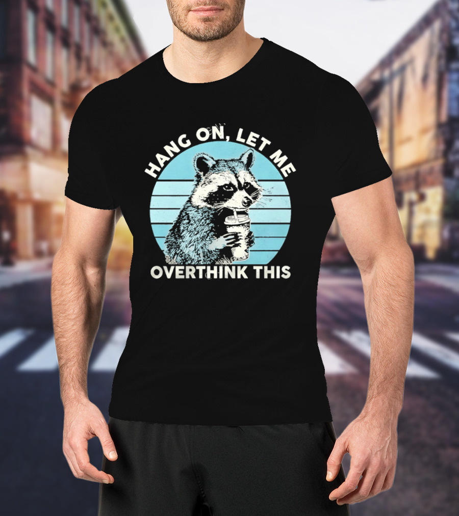 Hang On Let Me Overthink This Coffee Raccoon T-Shirt