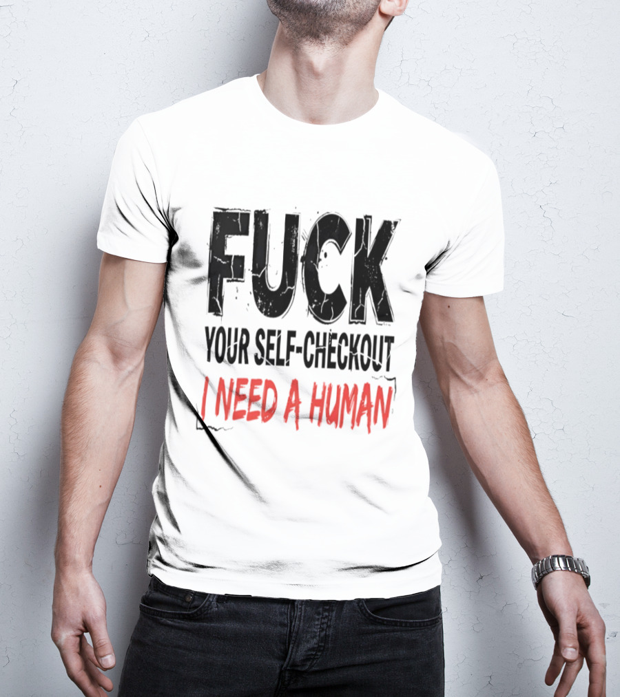 Fuck Your Self Checkout I Need A Human T-Shirt