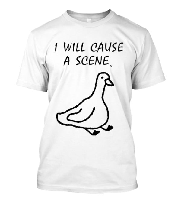 I Will Cause A Scene Goose T-Shirt