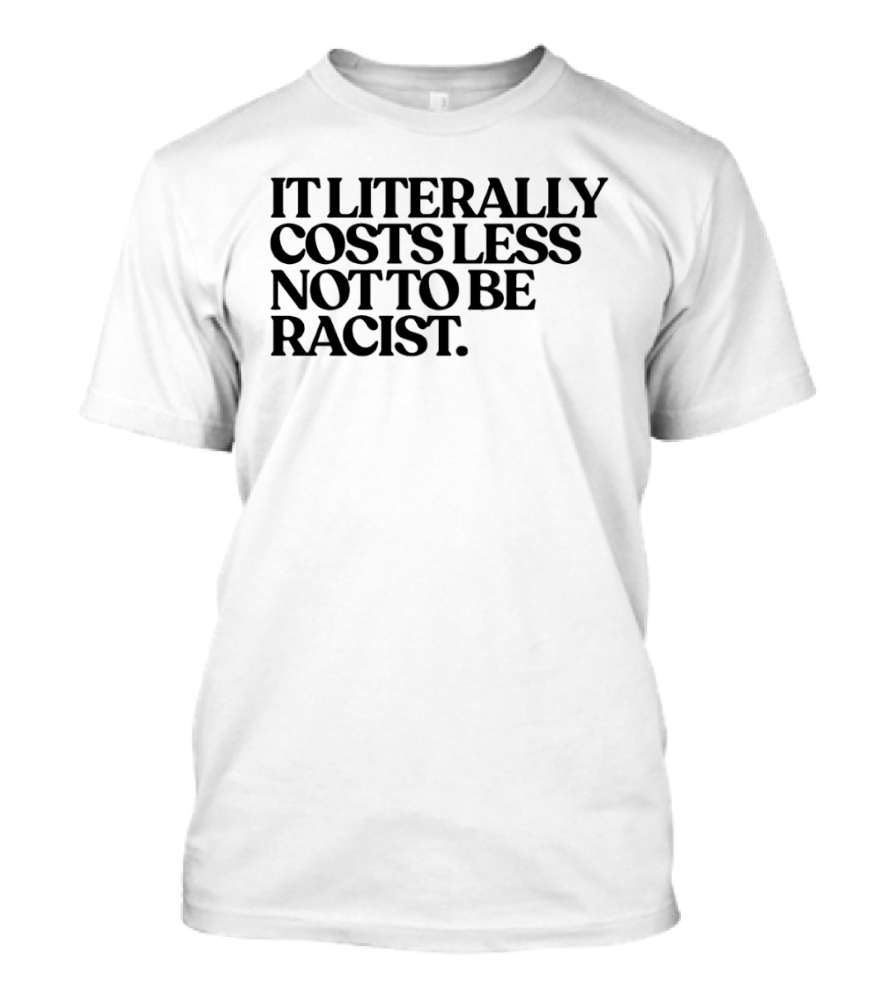 It Literally Costs Less Not To Be Racist T-Shirt