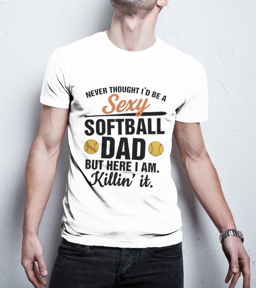 Never Thought I'd Be A Sexy Softball Dad But Here I Am Killin' It T-Shirt