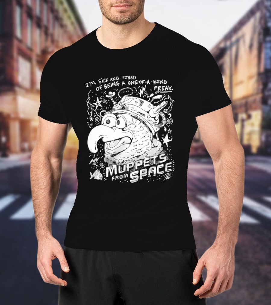 I'm Sick And Tired Of Being A One Of A Kind Freak Muppets From Space T-Shirt