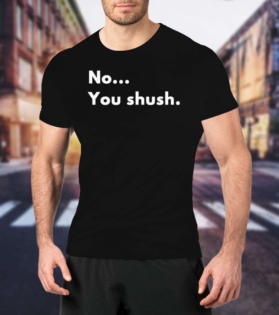 No You Shush Bold Statement Text Humor T-Shirt