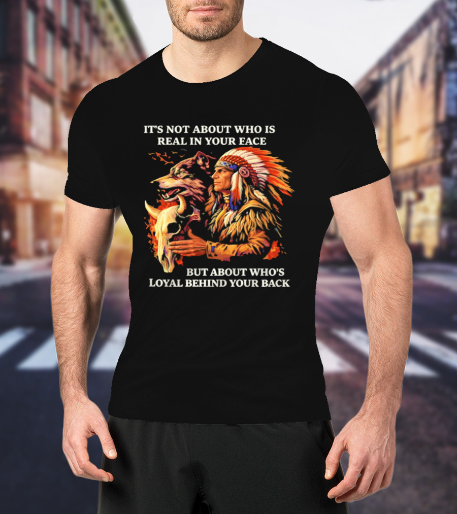 Native American Loyalty Wisdom It's Not About Who Is Real In Your Face T-Shirt