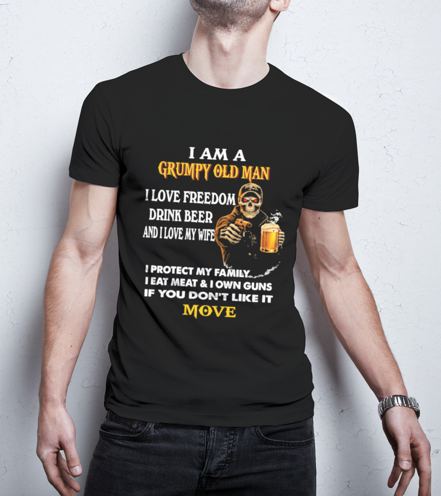 I Am A Grumpy Old Man I Love Freedom Drink Beer And I Love My Wife I Protect My Family I Eat Meat And I Own Guns If You Don't Like It Move T-Shirt