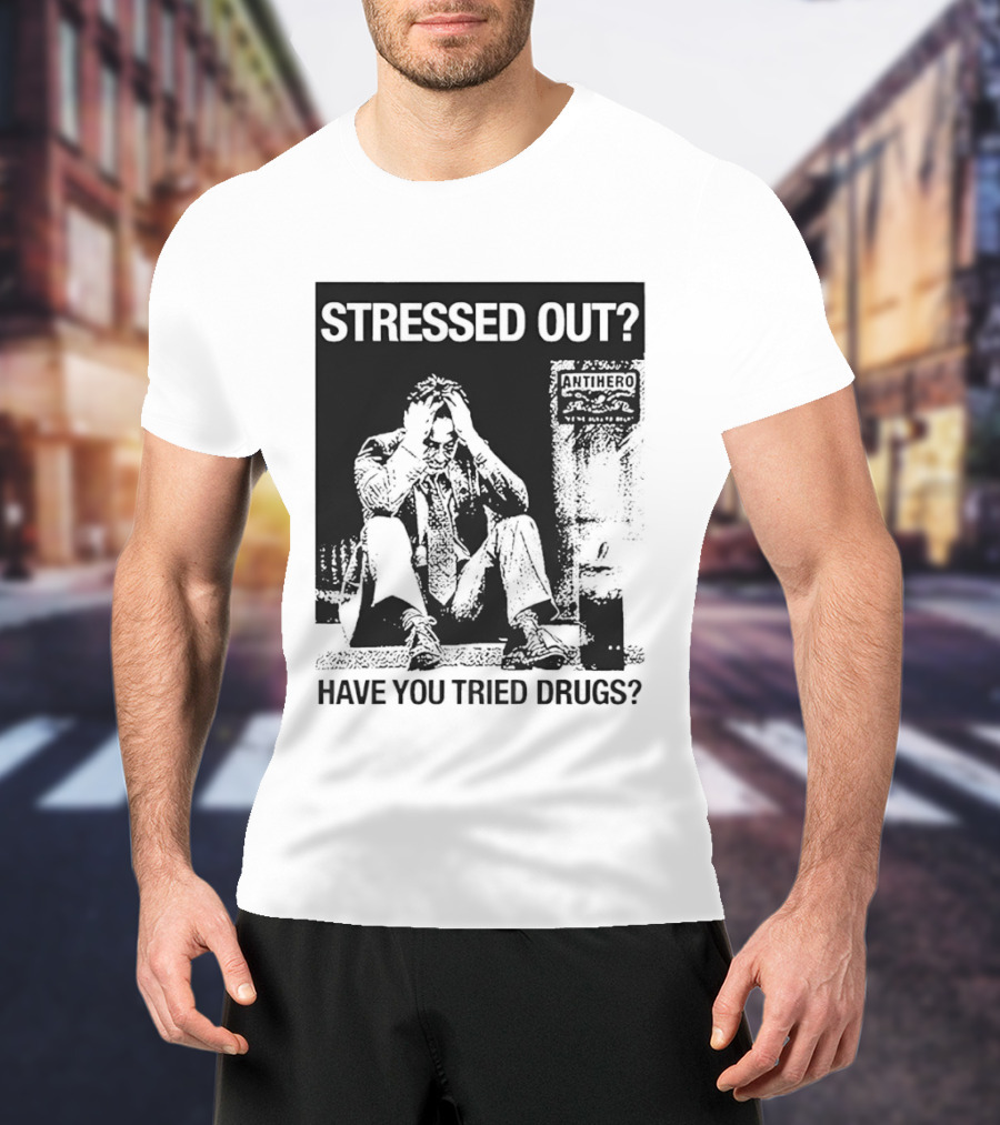 Stressed Out Anti Hero Have You Tried Drugs T-Shirt