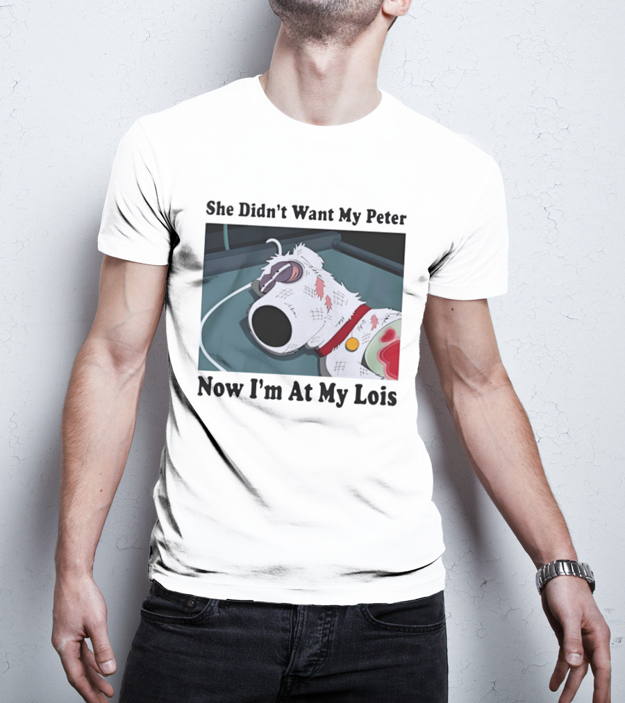 Bryan Griffin Didn't Want My Peter Now I'm At My Lois T-Shirt