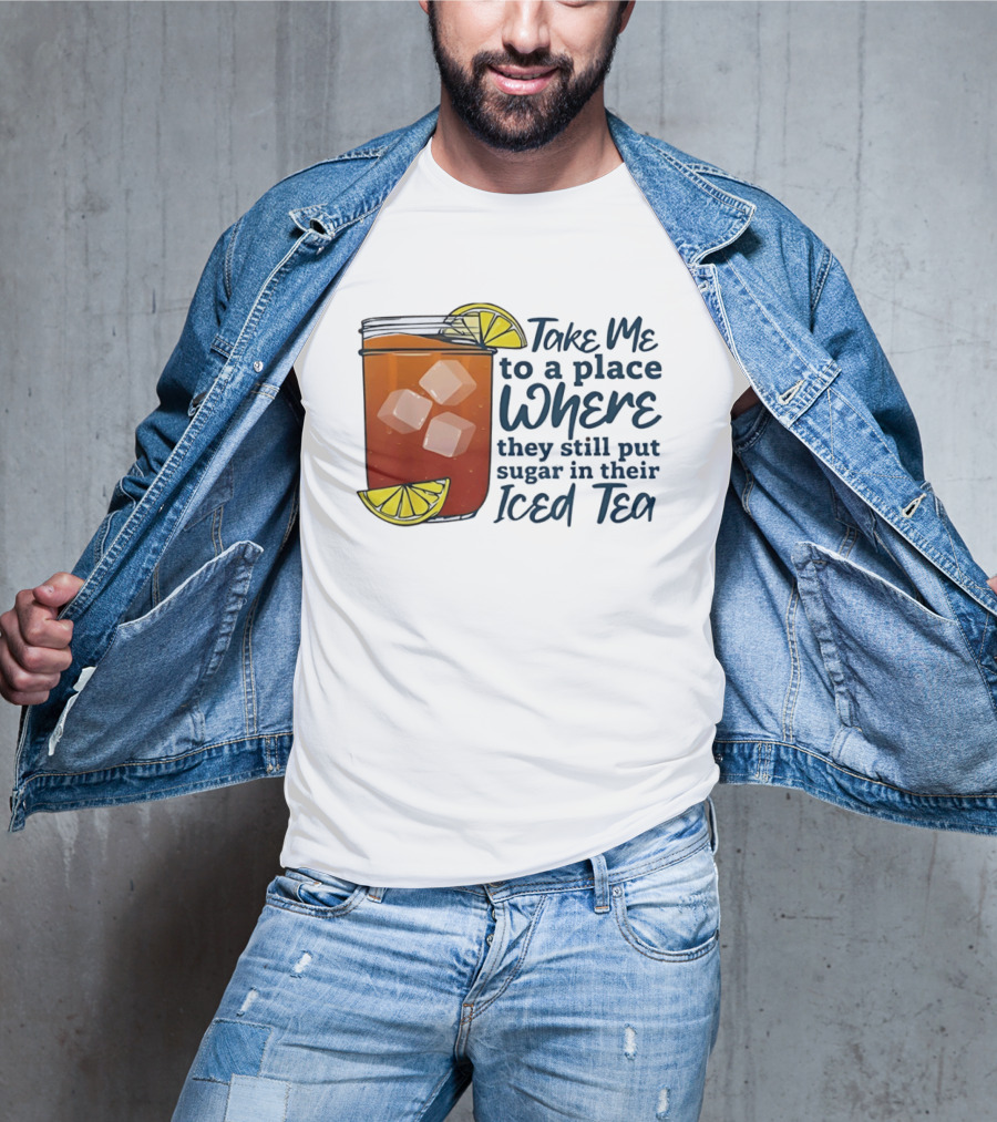 Take Me To A Place Where They Still Put Sugar In Their Iced Tea Classic Beverage T-Shirt