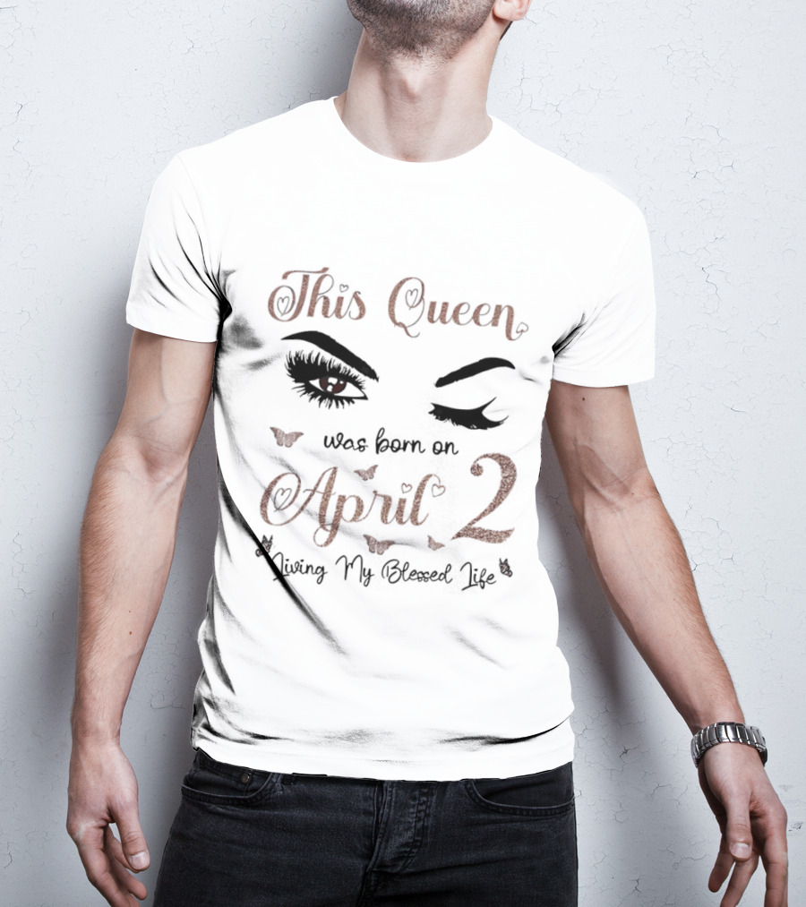 This Queen Was Born On April 2 Living My Blessed Life Eyes And Hearts T-Shirt