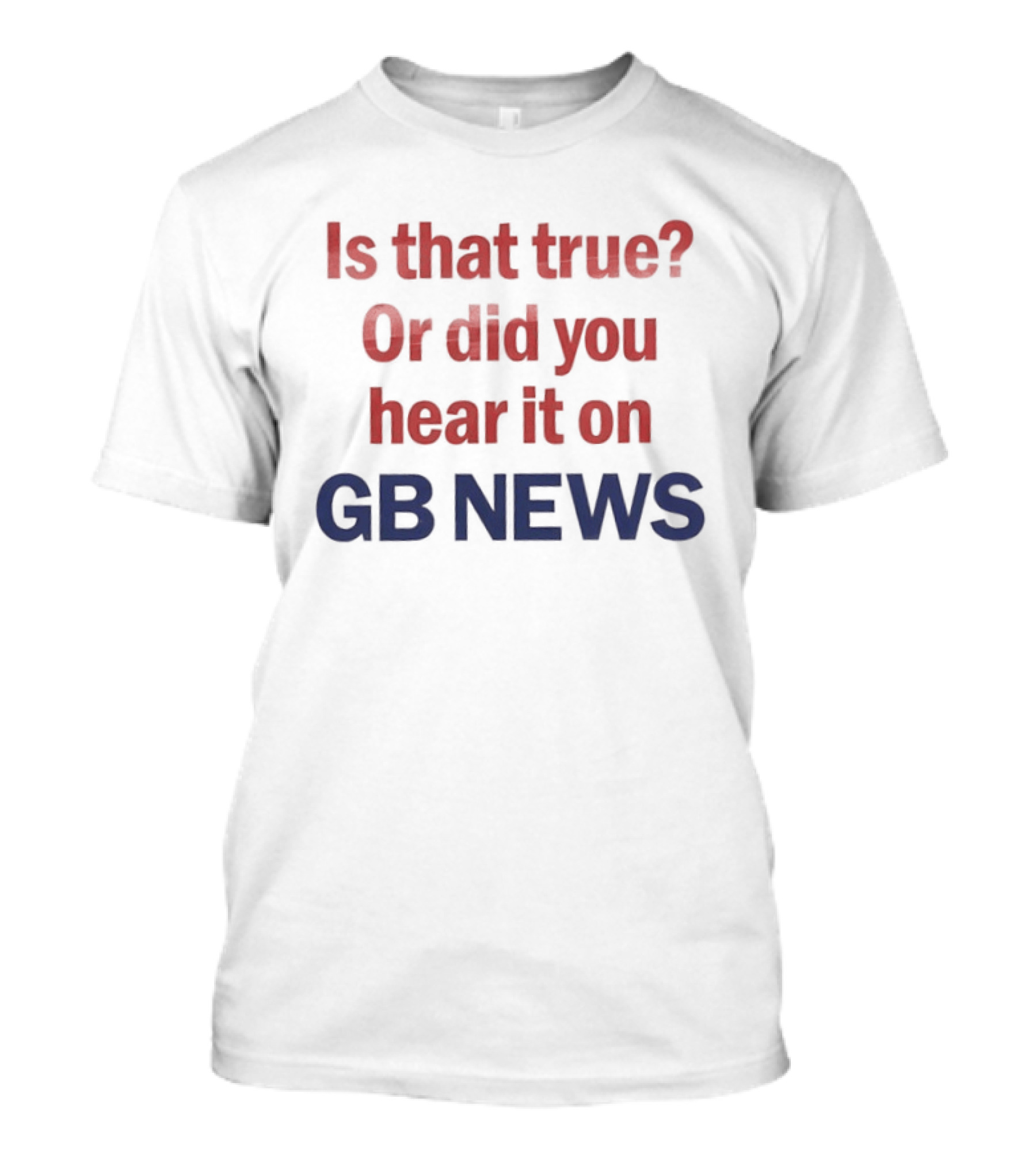 Is That True Or Did You Hear It On GB News T-Shirt