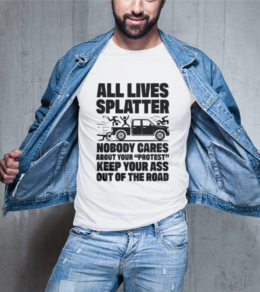 All Lives Splatter Nobody Cares About Your Protest Keep Your Ass Out Of The Road T-Shirt