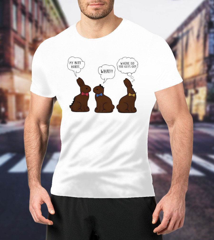 My Butt Hurts What Where Did You Guys Go Chocolate Bunny T-Shirt