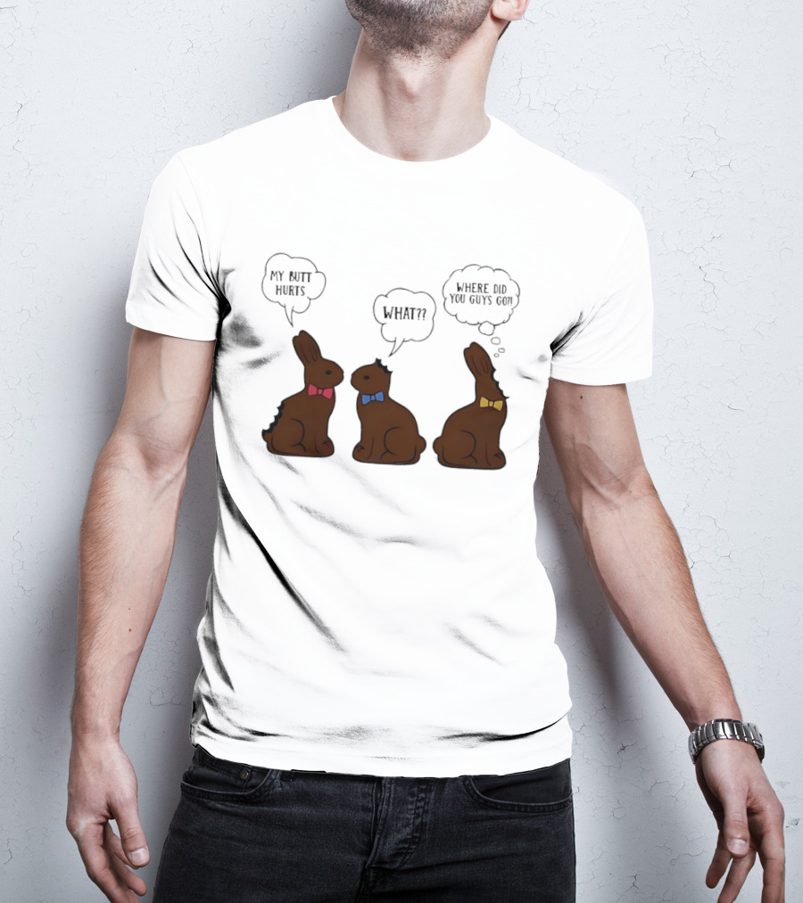 My Butt Hurts What Where Did You Guys Go Chocolate Bunny T-Shirt