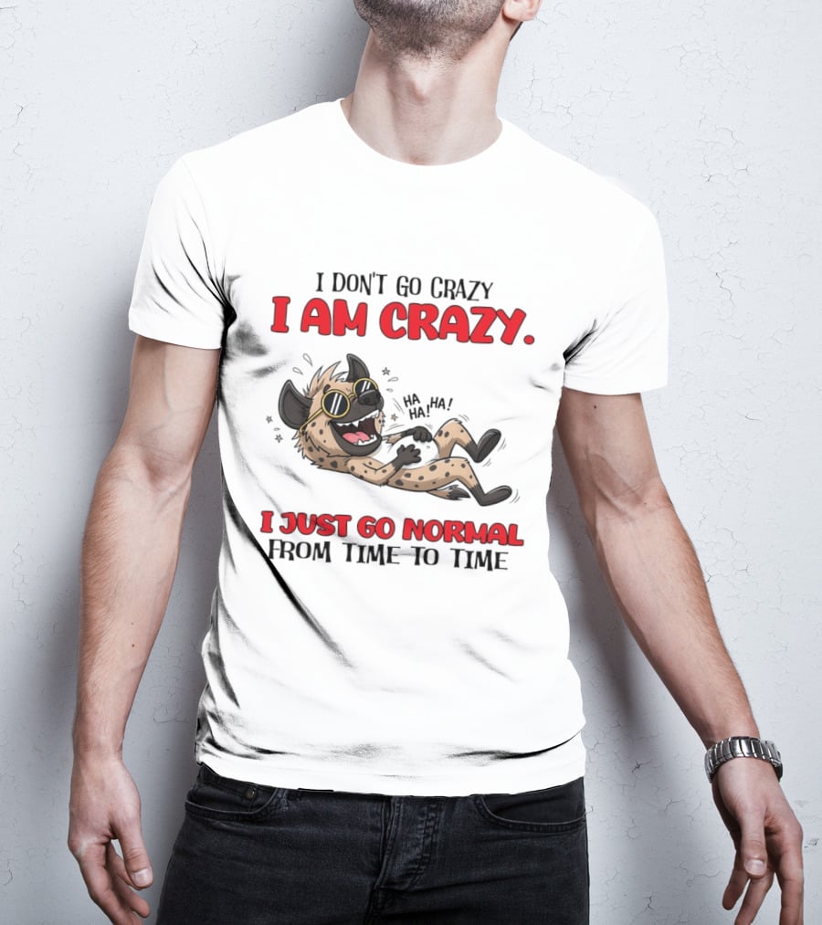 I Don't Go Crazy I Am Crazy Funny Hyena I Just Go Normal From Time To Time T-Shirt