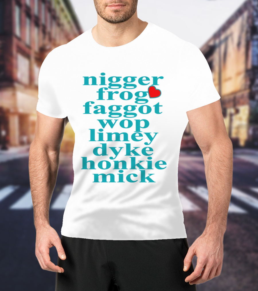 Nigge Frog Faggo Wop Limey Dyke Honkie Mick T-Shirt