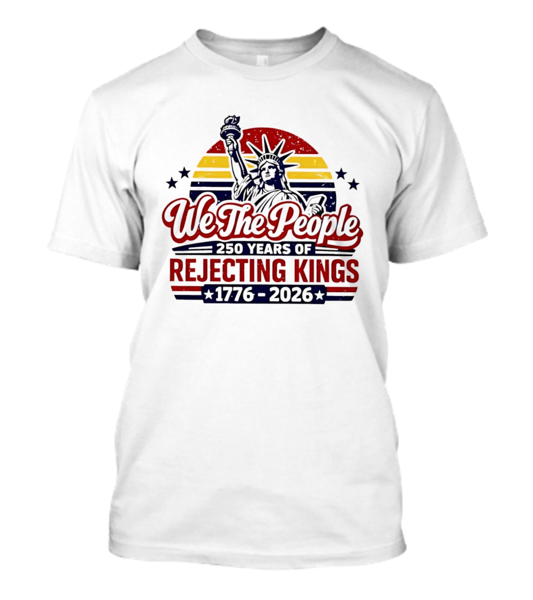 We The People 250 Years Of Rejecting Kings 1776 2026 Liberty Statue Anniversary Celebration T-Shirt