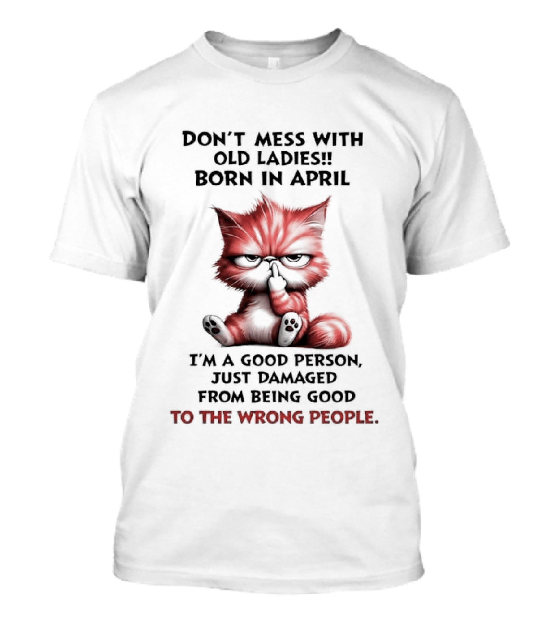 Don't Mess With Old Ladies Born In April Angry Cat Middle Finger I'm A Good Person Damaged From Being Good To The Wrong People T-Shirt