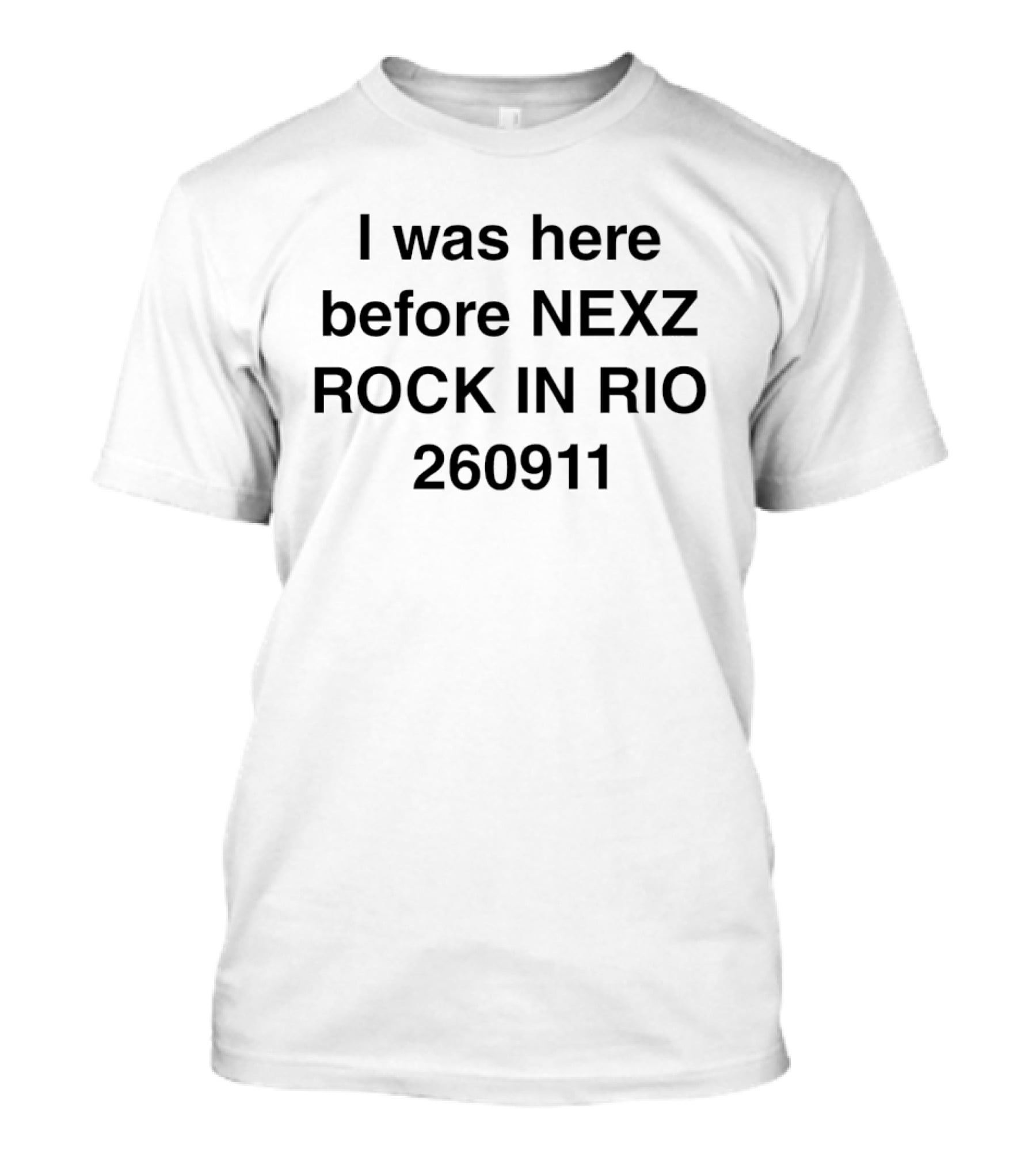 I Was Here Before Nexz Rock In Rio 260911 T-Shirt