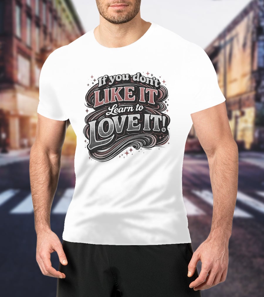 If You Don't Like It Learn To Love It T-Shirt