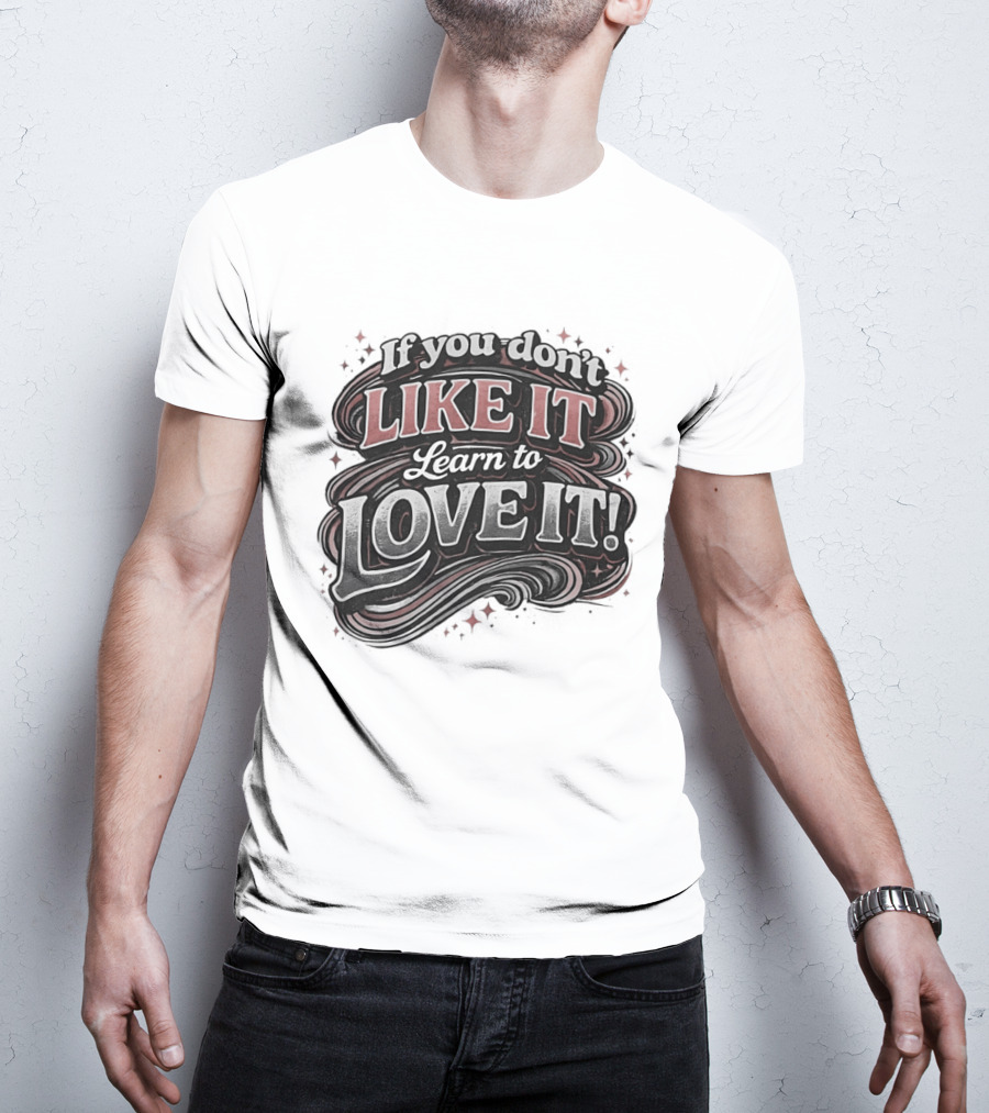 If You Don't Like It Learn To Love It T-Shirt