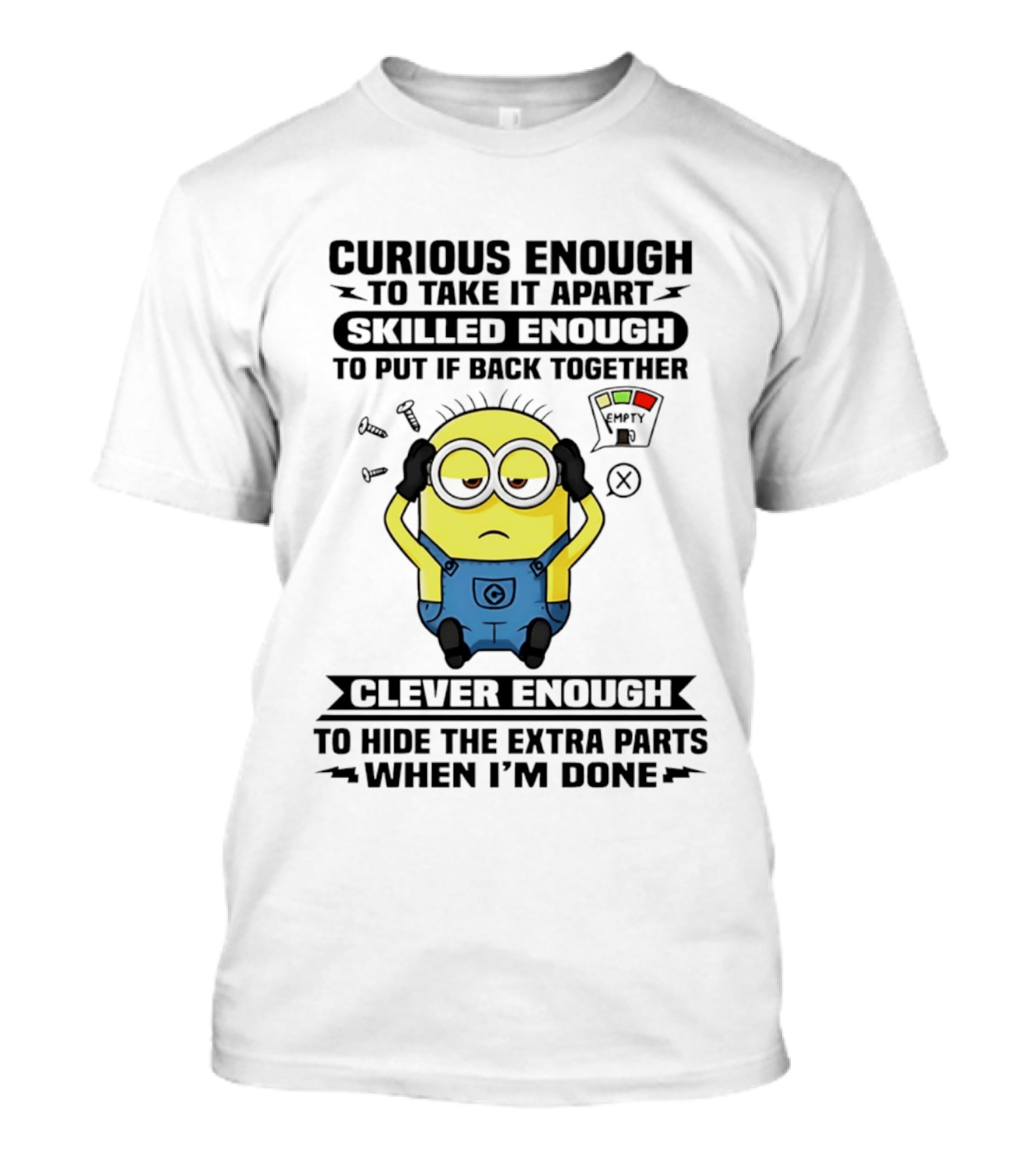 Curious Enough To Take It Apart Minion Skilled Enough To Put It Back Together Clever Enough To Hide The Extra Parts When I'm Done T-Shirt