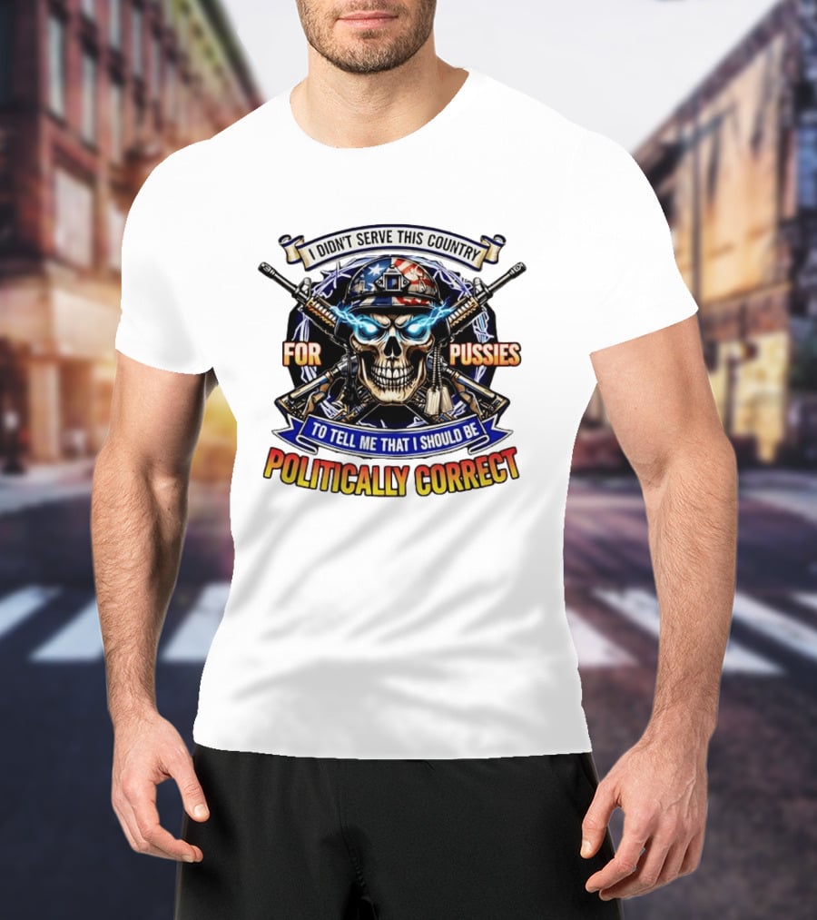 I Didn't Serve This Country For Pussies Skull Cross Guns Politically Correct T-Shirt