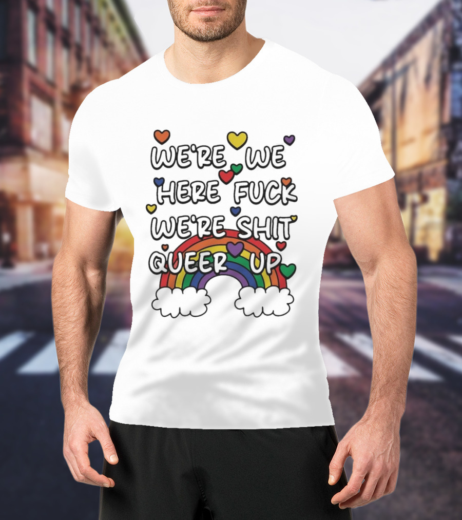 We're We Here Fuck We're Shit Queer Up Rainbow Hearts T-Shirt