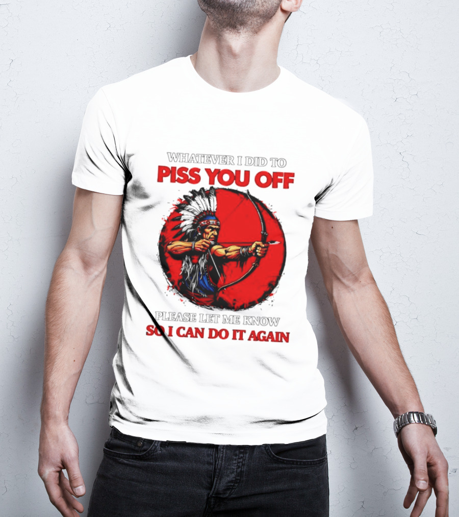 Whatever I Did To Piss You Off Please Let Me Know So I Can Do It Again Native American Archer T-Shirt