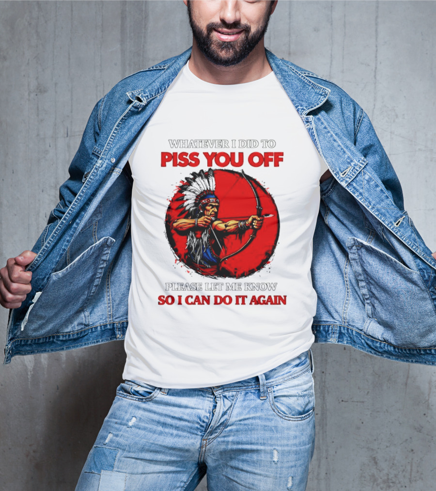 Whatever I Did To Piss You Off Please Let Me Know So I Can Do It Again Native American Archer T-Shirt