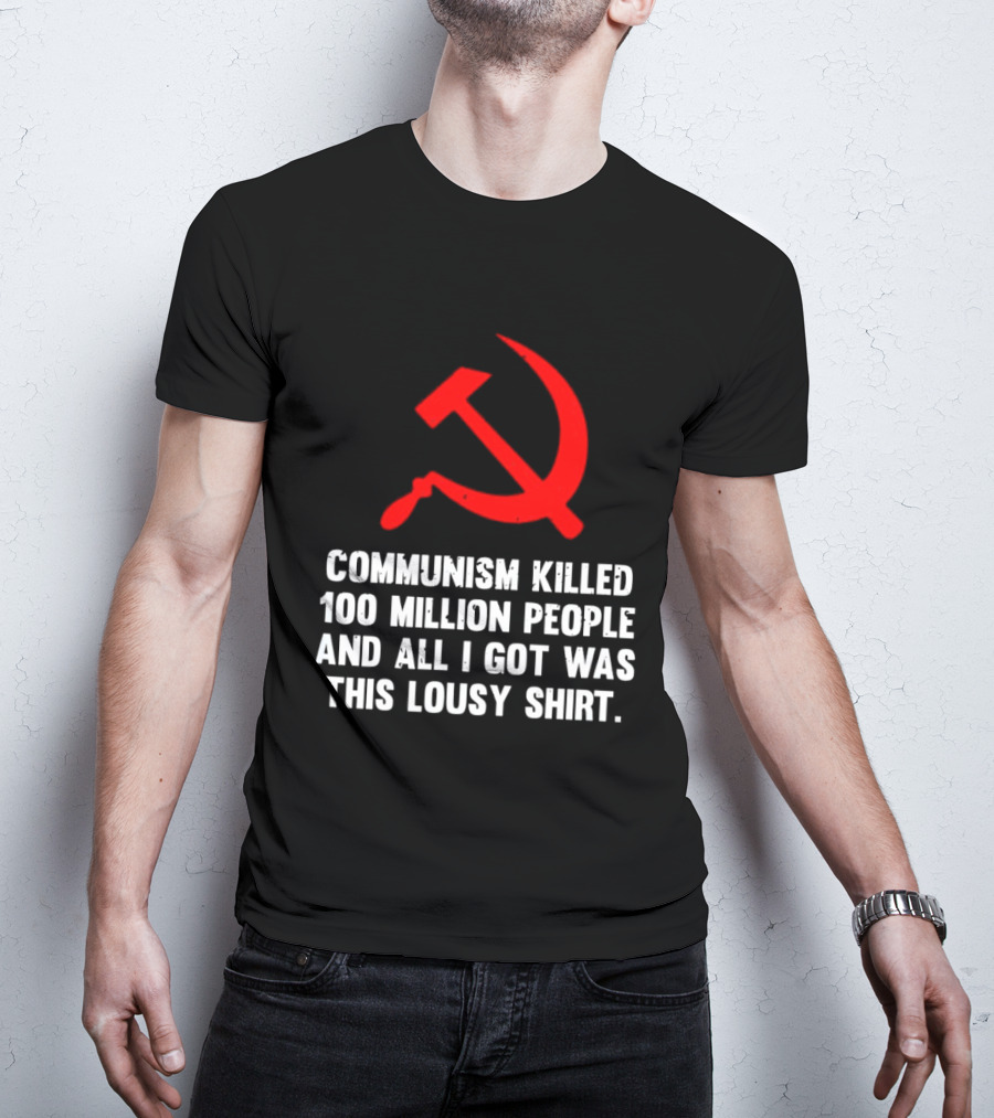 Communism Killed 100 Million People And All I Got Was This Lousy Hammer And Sickle T-Shirt