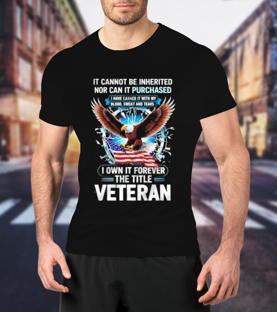It Cannot Be Inherited Nor Purchased Blood Sweat Tears Eagle American Flag Veteran T-Shirt