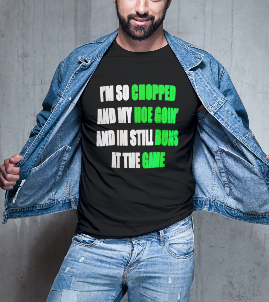 I'm So Chopped And My Hoe Goin' And I'm Still Runs At The Game T-Shirt