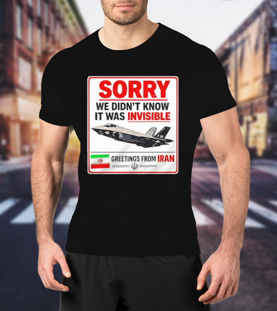 Sorry We Didn't Know It Was Invisible F 35 Fighter Jet Greetings From Iran T-Shirt