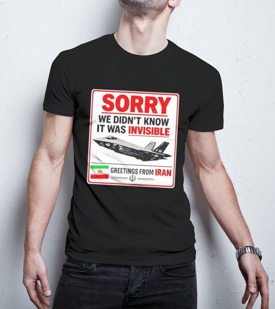 Sorry We Didn't Know It Was Invisible F 35 Fighter Jet Greetings From Iran T-Shirt
