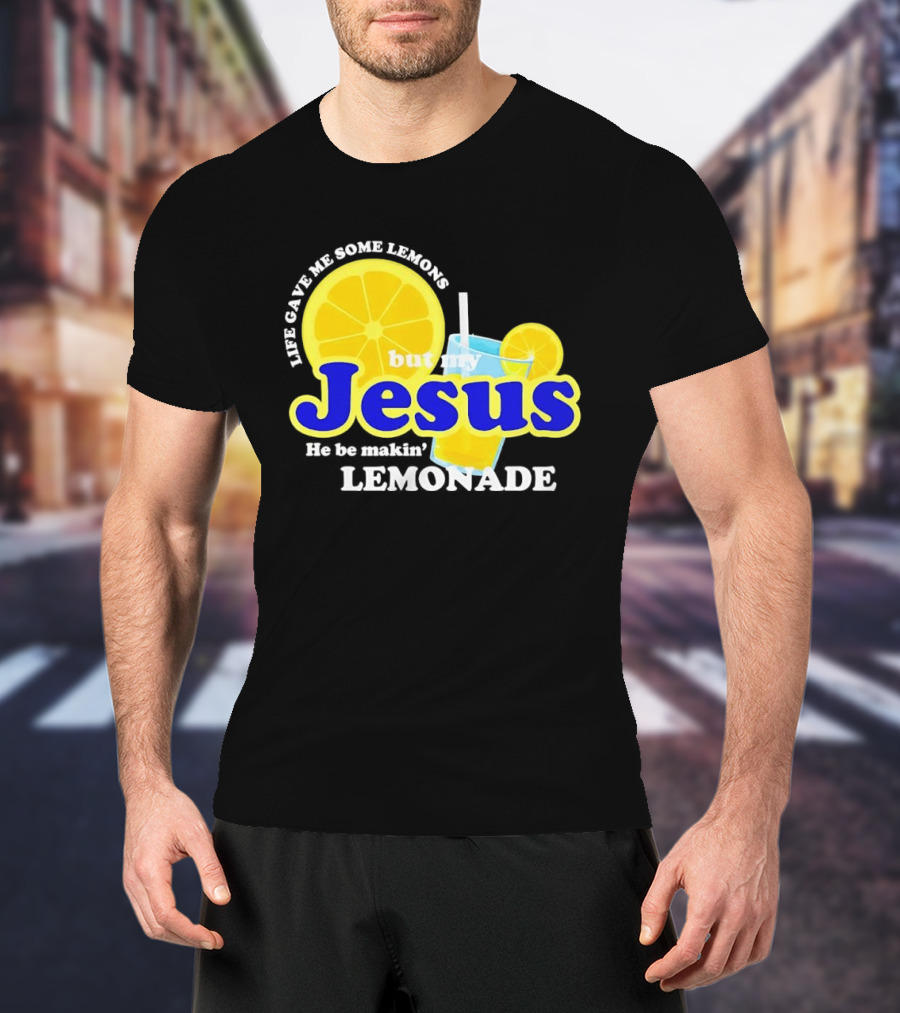 Life Gave Me Some Lemons But My Jesus He Be Makin' Lemonade T-Shirt