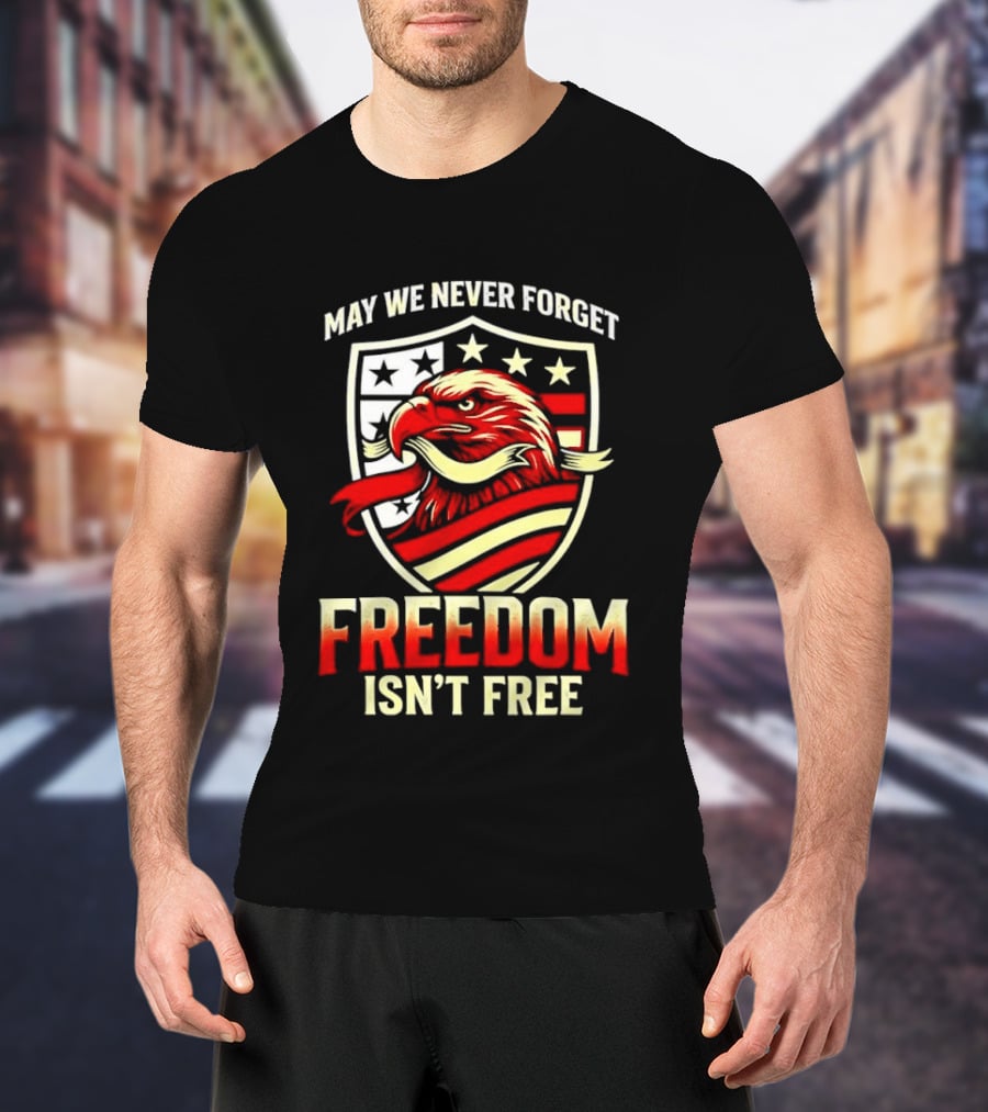 May We Never Forget Freedom Isn't Free Eagle American Shield T-Shirt