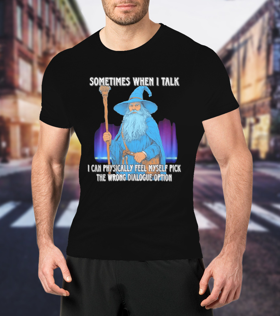 Sometimes When I Talk I Can Physically Feel Myself Pick The Wrong Dialogue Option Wizard T-Shirt