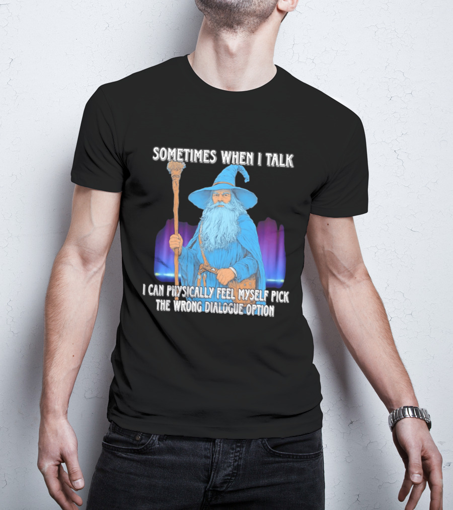 Sometimes When I Talk I Can Physically Feel Myself Pick The Wrong Dialogue Option Wizard T-Shirt