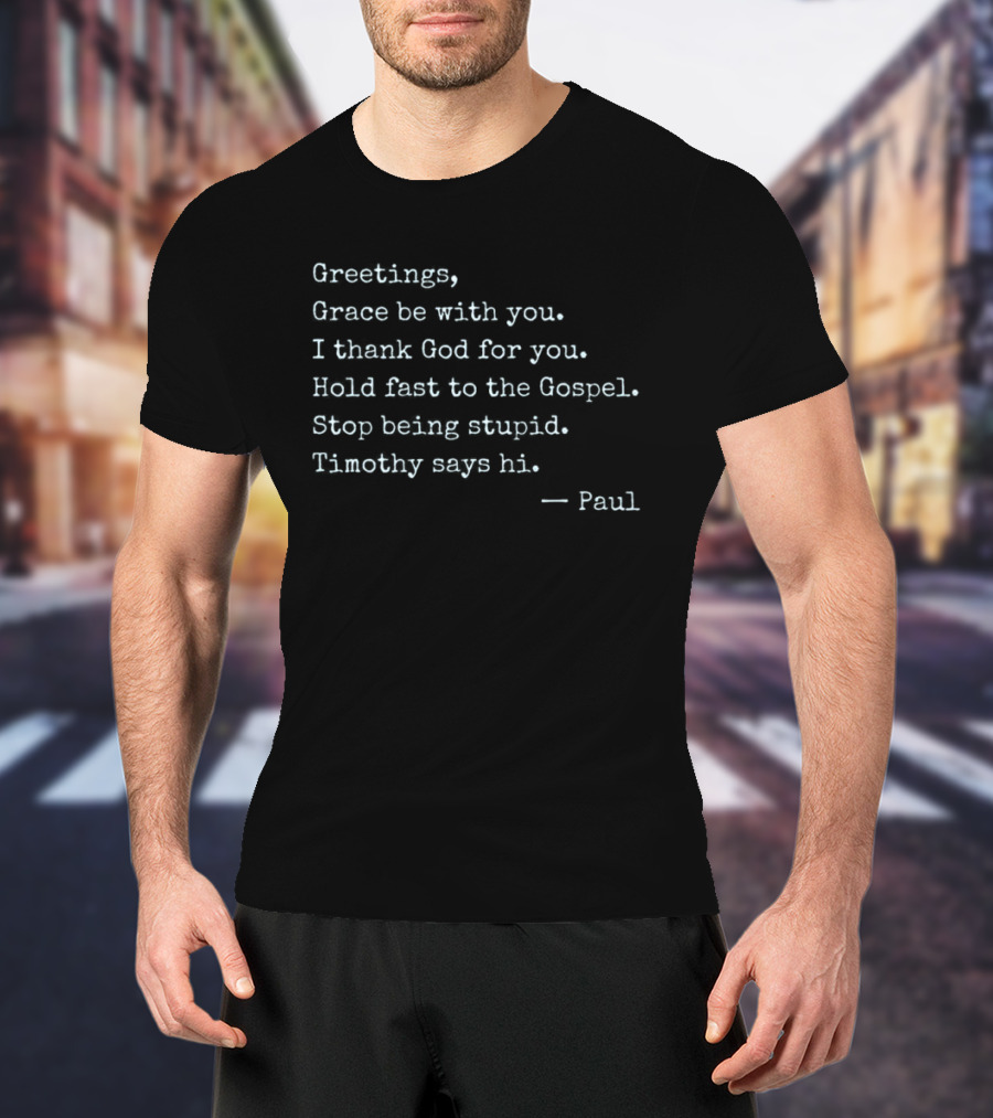 Greetings Grace Be With You I Thank God For You Hold Fast To The Gospel Stop Being Stupid Timothy Says Hi Paul T-Shirt