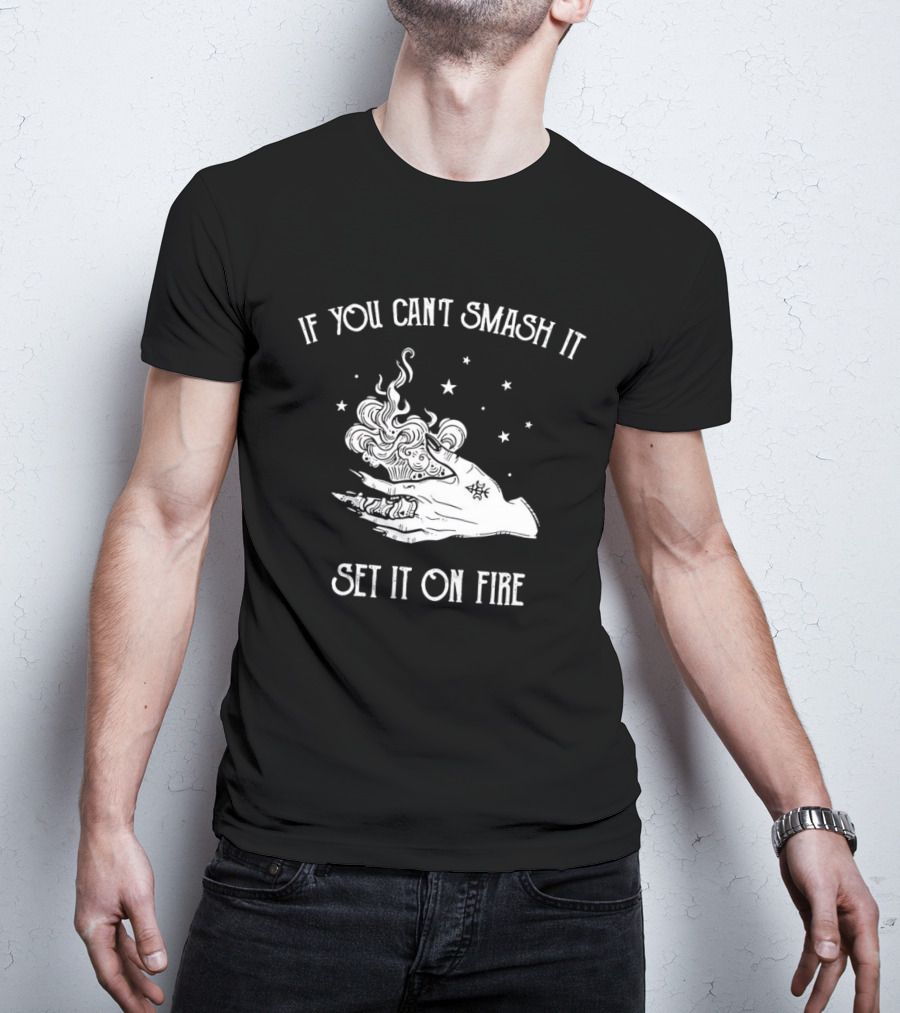 If You Can’t Smash It Set It On Fire T-Shirt