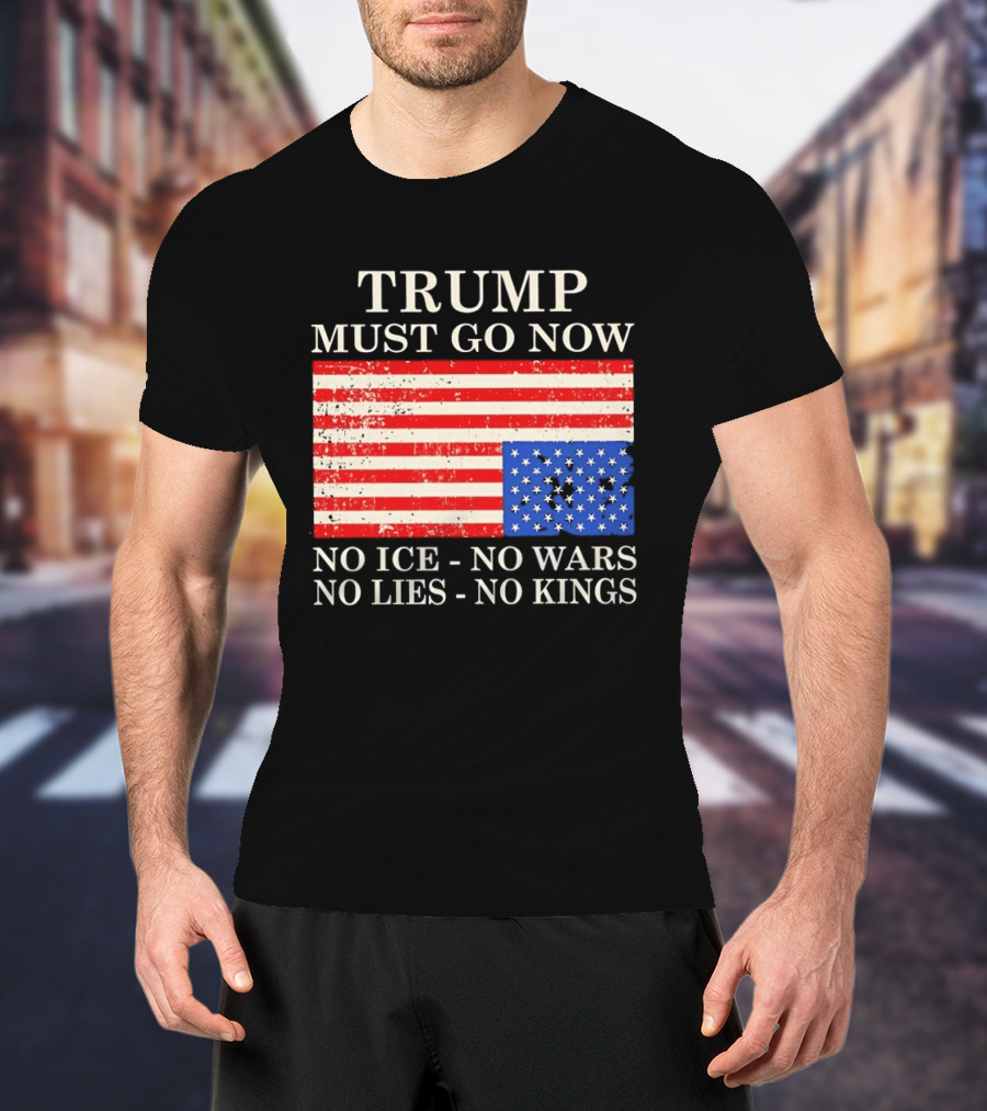 Trump Must Go Now No Ice No Wars No Lies No Kings American Flag T-Shirt