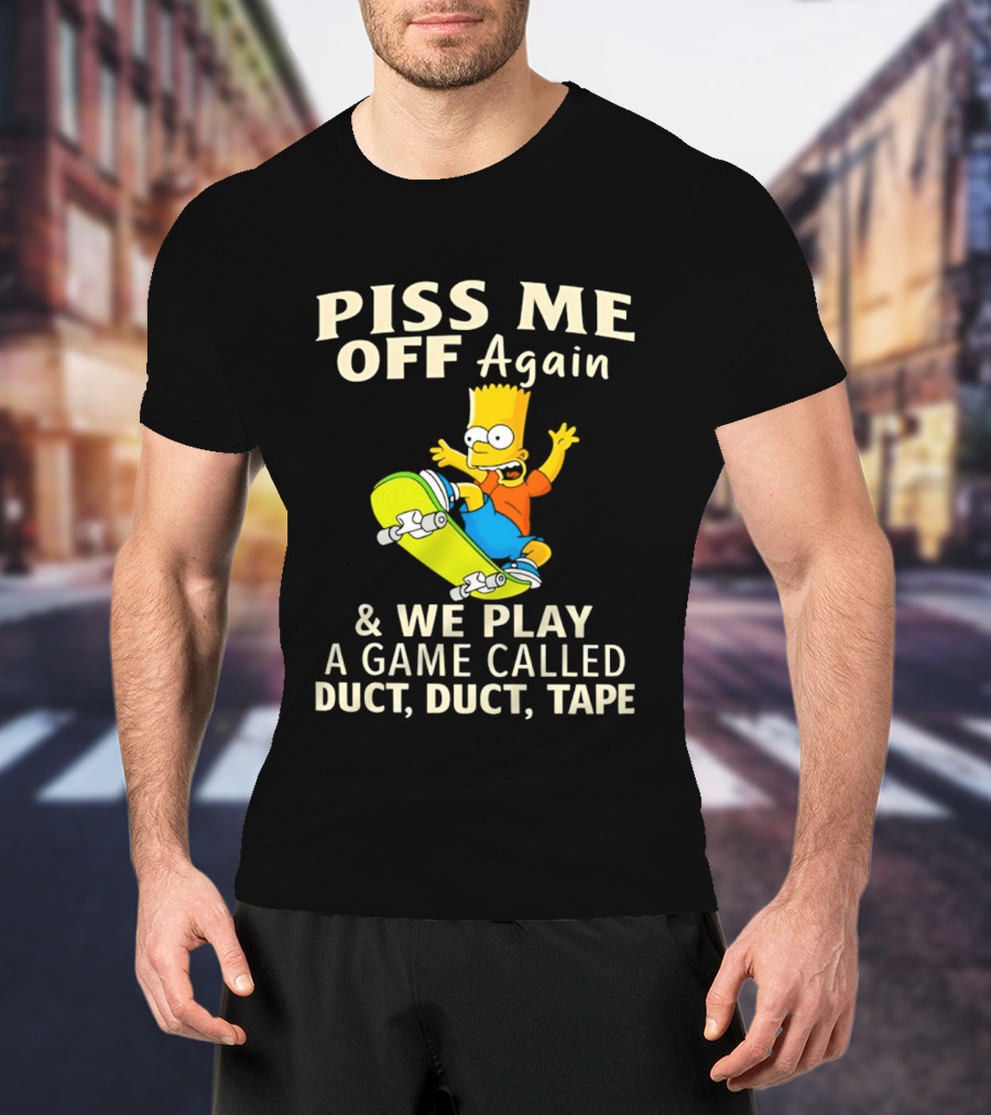 Piss Me Off Again Bart Skateboarding We Play A Game Called Duct Duct Tape T-Shirt