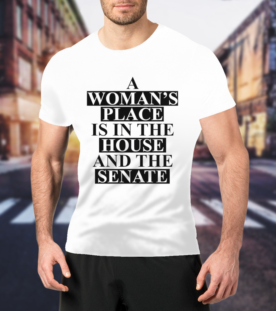 A Woman's Place Is In The House And The Senate Empowerment T-Shirt