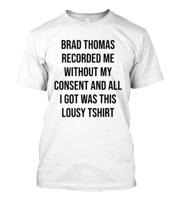 Brad Thomas Recorded Me Without My Consent And All I Got Was This Lousy T-Shirt