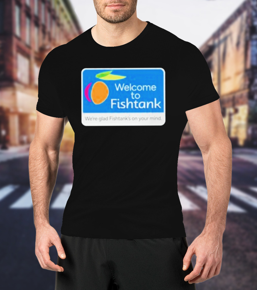 Welcome To Fishtank We're Glad Fishtank's On Your Mind T-Shirt