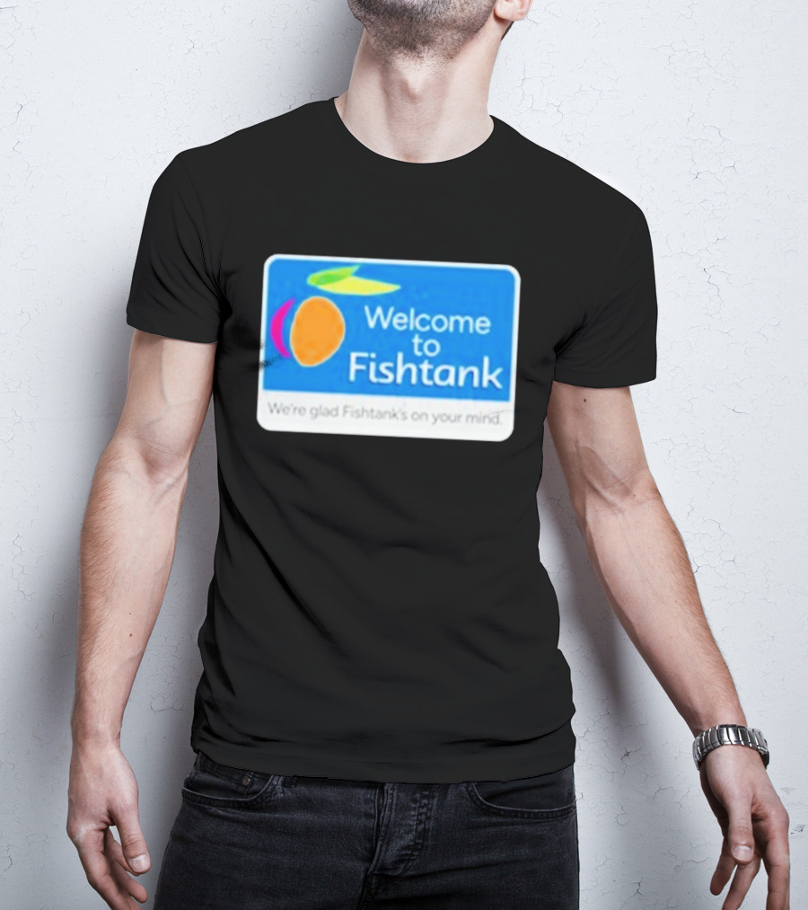 Welcome To Fishtank We're Glad Fishtank's On Your Mind T-Shirt