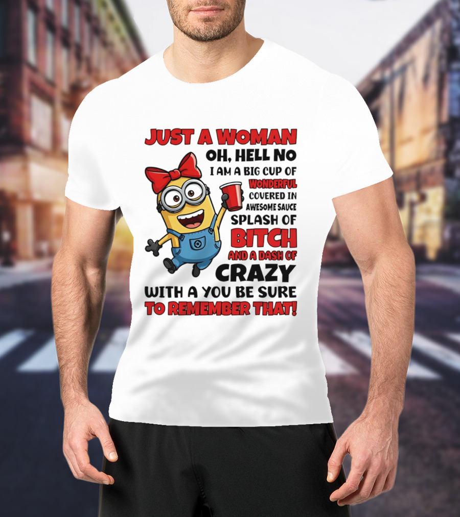 Just A Woman Oh Hell No Minion Big Cup Of Wonderful Covered In Awesome Sauce Splash Of Bitch Dash Of Crazy T-Shirt