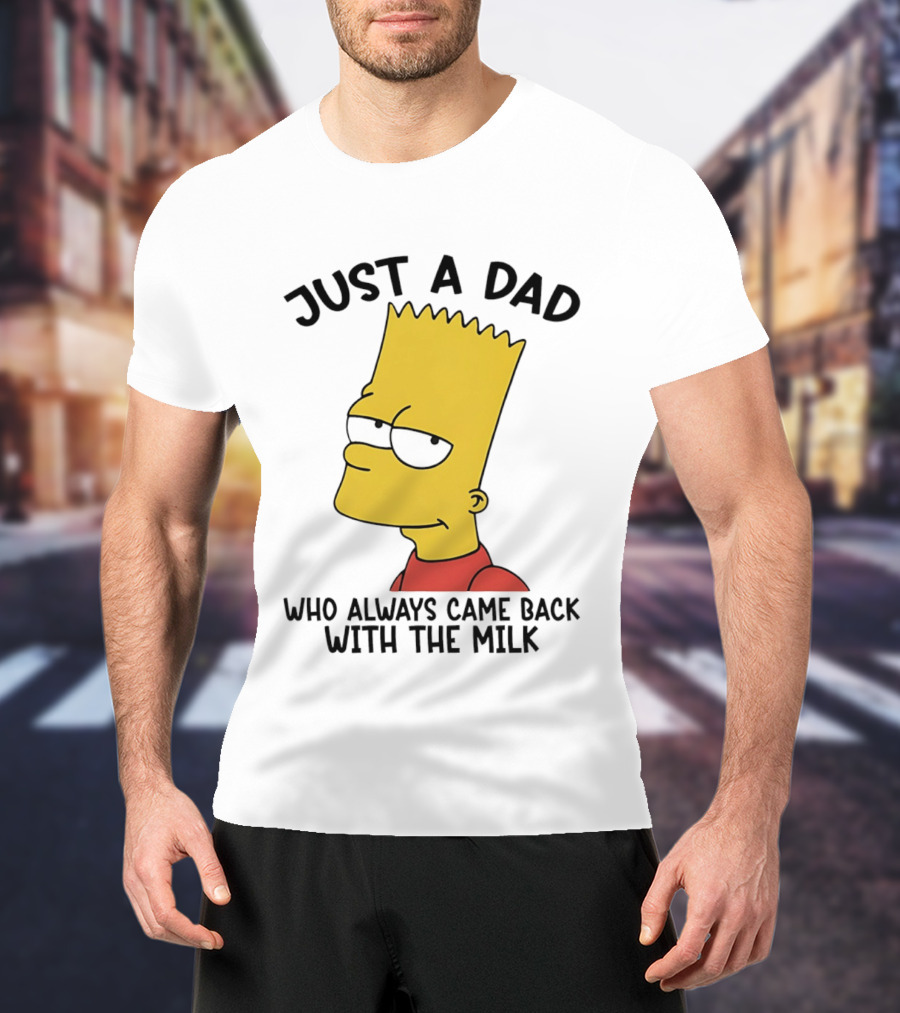 Bart Simpson Just A Dad Who Always Came Back With The Milk T-Shirt