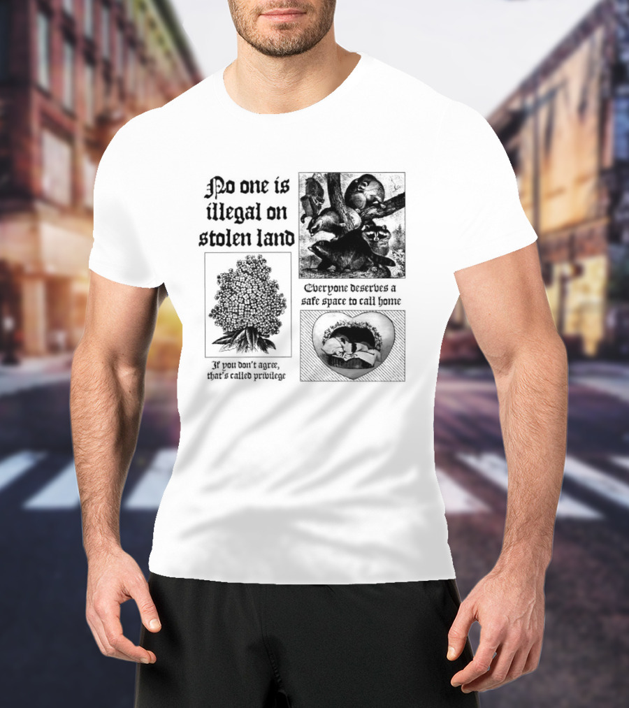 No One Is Illegal On Stolen Land Everyone Deserves A Safe Space To Call Home T-Shirt