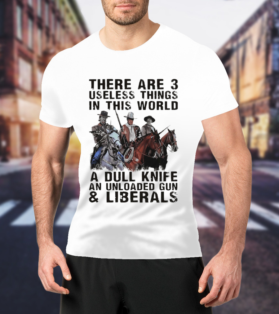 There Are 3 Useless Things In This World A Dull Knife An Unloaded Gun & Liberals With Cowboys On Horses T-Shirt